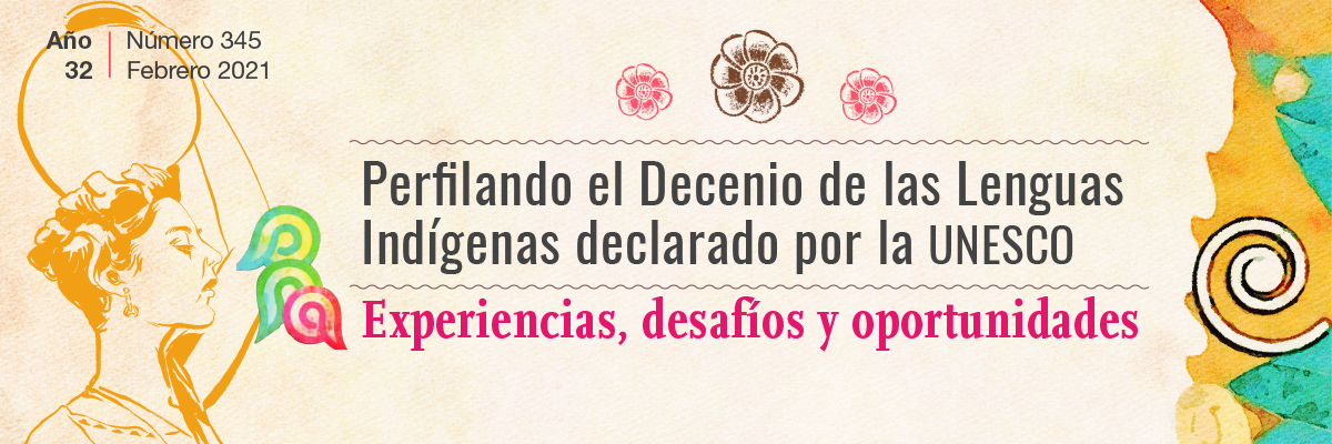 Perfilando el decenio de las lenguas indígenas declarado por la UNESCO. Experiencias, desafíos y oportunidades. Año 32, Núm. 345 (febrero 2021)