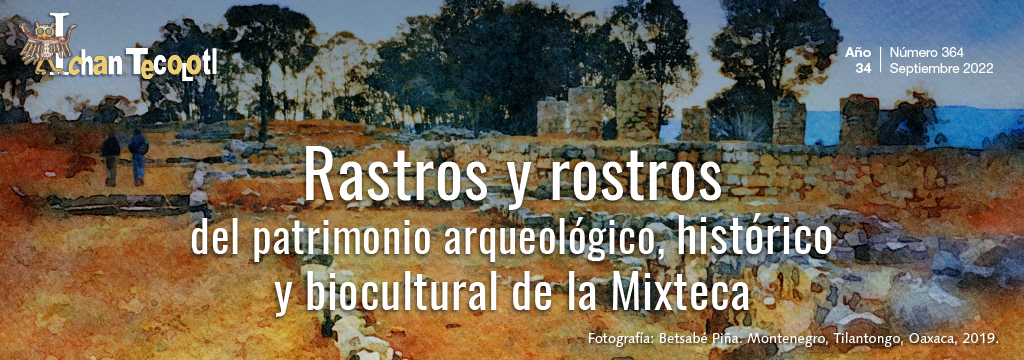 Rastros y rostros del patrimonio arqueológico, histórico y biocultural de la Mixteca. Año 34, Núm. 364 (septiembre 2022)