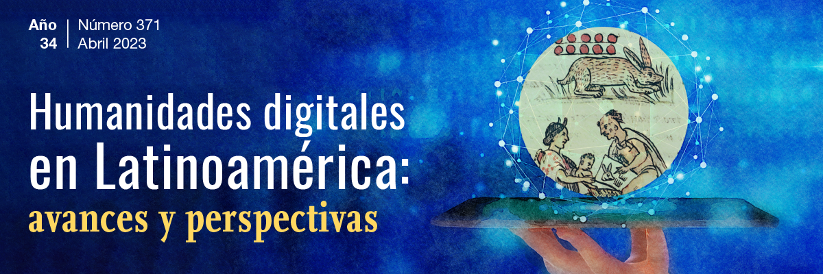 Humanidades digitales en Latinoamérica. Año 34. Núm. 371  (abril 2023)